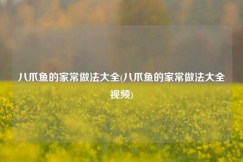 八爪鱼的家常做法大全(八爪鱼的家常做法大全视频)